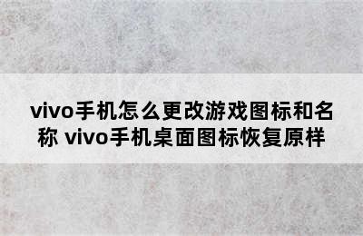 vivo手机怎么更改游戏图标和名称 vivo手机桌面图标恢复原样